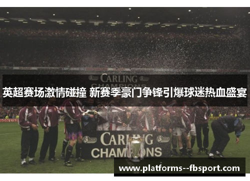 英超赛场激情碰撞 新赛季豪门争锋引爆球迷热血盛宴