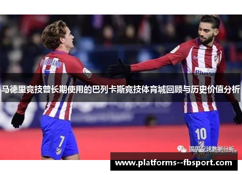 马德里竞技曾长期使用的巴列卡斯竞技体育城回顾与历史价值分析