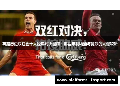 英超历史双红会十大经典对决回顾：那些年利物浦与曼联的火爆较量