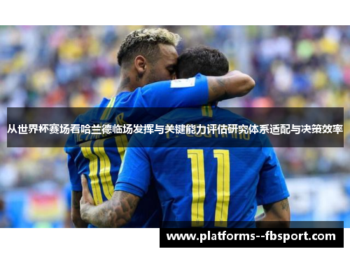 从世界杯赛场看哈兰德临场发挥与关键能力评估研究体系适配与决策效率