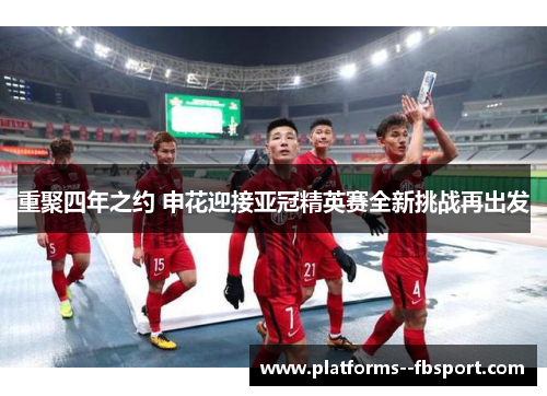 重聚四年之约 申花迎接亚冠精英赛全新挑战再出发