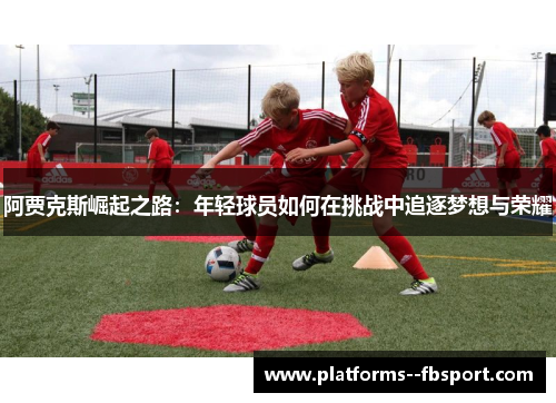 阿贾克斯崛起之路：年轻球员如何在挑战中追逐梦想与荣耀
