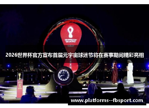 2026世界杯官方宣布首届元宇宙球迷节将在赛事期间精彩亮相