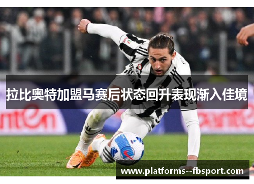 拉比奥特加盟马赛后状态回升表现渐入佳境