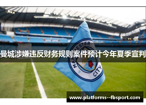 曼城涉嫌违反财务规则案件预计今年夏季宣判